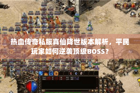 热血传奇私服真仙降世版本解析，平民玩家如何逆袭顶级BOSS？
