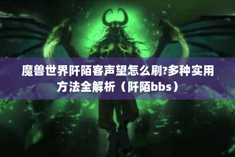魔兽世界阡陌客声望怎么刷?多种实用方法全解析（阡陌bbs）