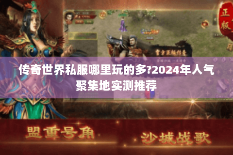 传奇世界私服哪里玩的多?2024年人气聚集地实测推荐