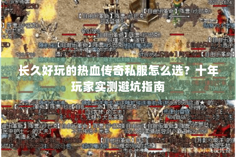 长久好玩的热血传奇私服怎么选？十年玩家实测避坑指南
