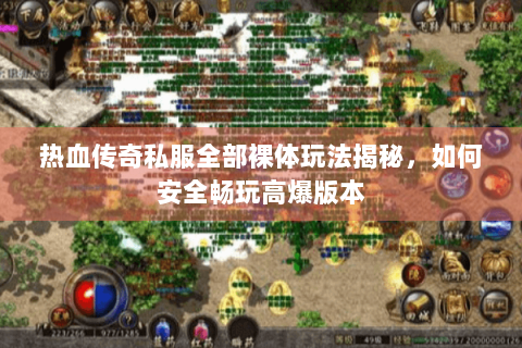 热血传奇私服全部裸体玩法揭秘，如何安全畅玩高爆版本