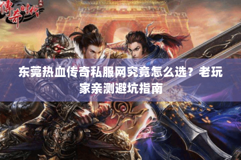 东莞热血传奇私服网究竟怎么选？老玩家亲测避坑指南
