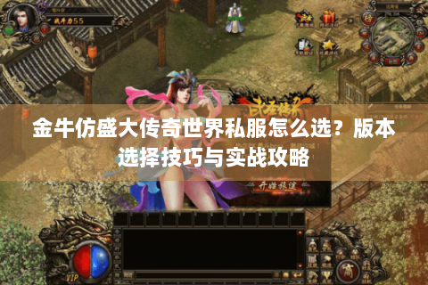 金牛仿盛大传奇世界私服怎么选？版本选择技巧与实战攻略