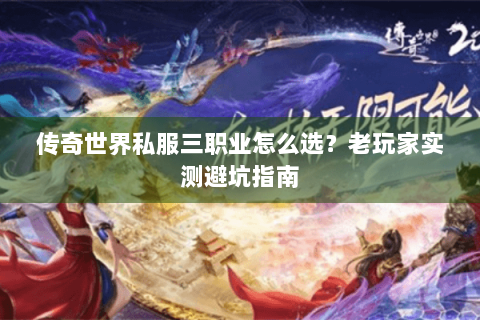 传奇世界私服三职业怎么选？老玩家实测避坑指南