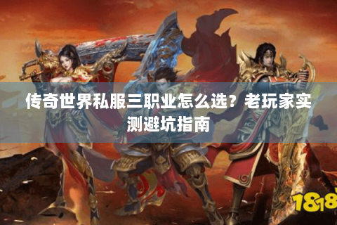 传奇世界私服三职业怎么选？老玩家实测避坑指南