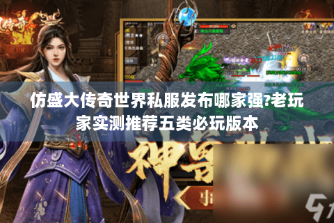 仿盛大传奇世界私服发布哪家强?老玩家实测推荐五类必玩版本