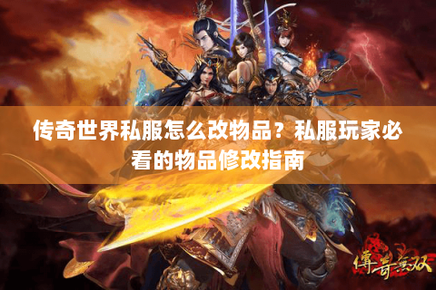 传奇世界私服怎么改物品？私服玩家必看的物品修改指南