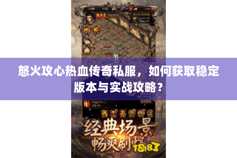 怒火攻心热血传奇私服，如何获取稳定版本与实战攻略？