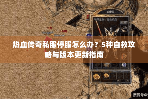热血传奇私服停服怎么办？5种自救攻略与版本更新指南