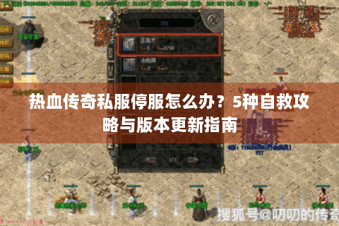 热血传奇私服停服怎么办？5种自救攻略与版本更新指南