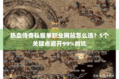 热血传奇私服单职业网站怎么选？5个关键点避开99%的坑