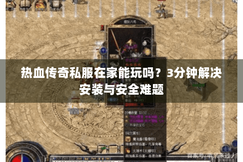 热血传奇私服在家能玩吗？3分钟解决安装与安全难题