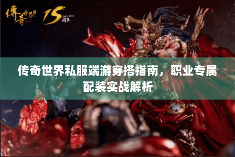 传奇世界私服端游穿搭指南，职业专属配装实战解析