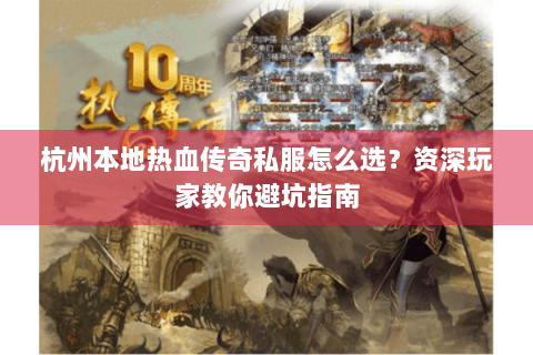 杭州本地热血传奇私服怎么选？资深玩家教你避坑指南