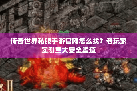 传奇世界私服手游官网怎么找？老玩家实测三大安全渠道
