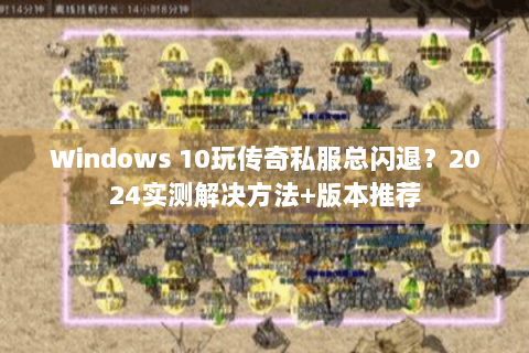 Windows 10玩传奇私服总闪退？2024实测解决方法+版本推荐