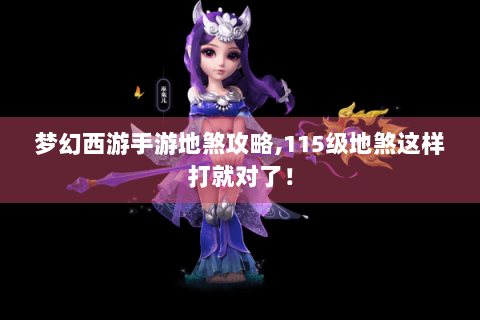 梦幻西游手游地煞攻略,115级地煞这样打就对了！