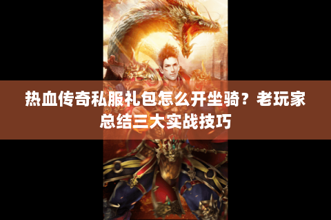 热血传奇私服礼包怎么开坐骑？老玩家总结三大实战技巧