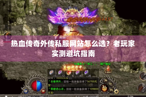 热血传奇外传私服网站怎么选？老玩家实测避坑指南