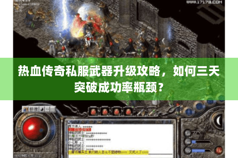 热血传奇私服武器升级攻略，如何三天突破成功率瓶颈？
