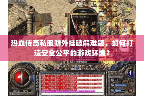 热血传奇私服防外挂破解难题，如何打造安全公平的游戏环境？