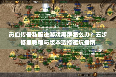 热血传奇私服进游戏黑屏怎么办？五步修复教程与版本选择避坑指南