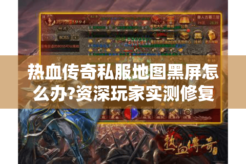 热血传奇私服地图黑屏怎么办?资深玩家实测修复指南