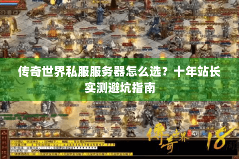 传奇世界私服服务器怎么选？十年站长实测避坑指南