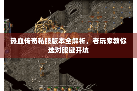 热血传奇私服版本全解析，老玩家教你选对服避开坑
