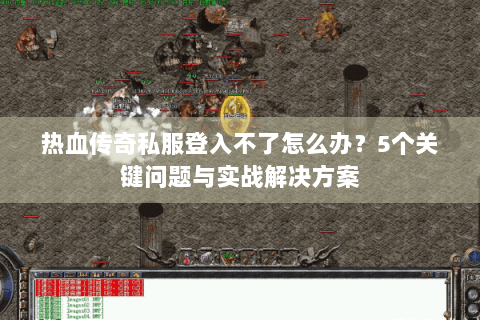 热血传奇私服登入不了怎么办？5个关键问题与实战解决方案