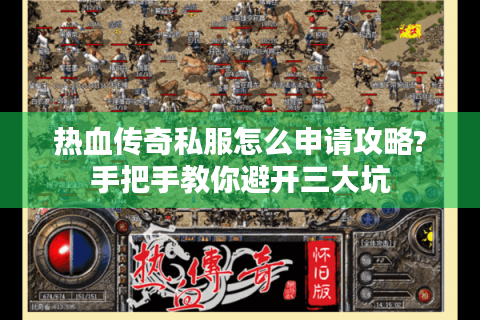 热血传奇私服怎么申请攻略?手把手教你避开三大坑