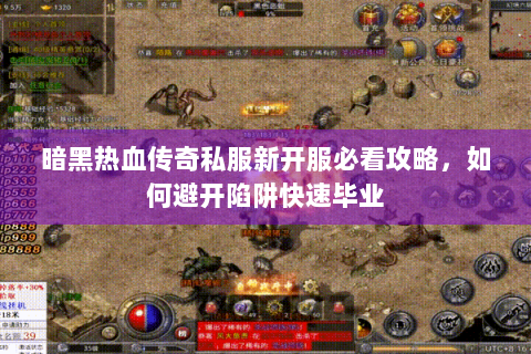 暗黑热血传奇私服新开服必看攻略，如何避开陷阱快速毕业