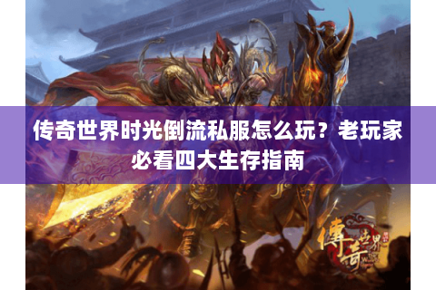 传奇世界时光倒流私服怎么玩？老玩家必看四大生存指南