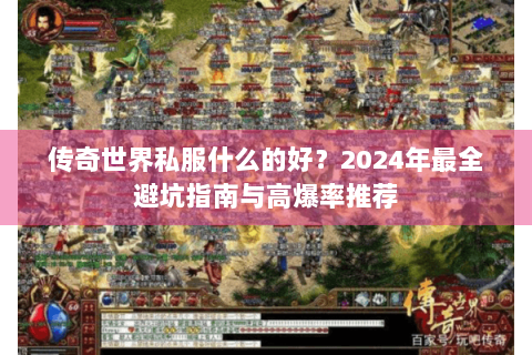 传奇世界私服什么的好？2024年最全避坑指南与高爆率推荐