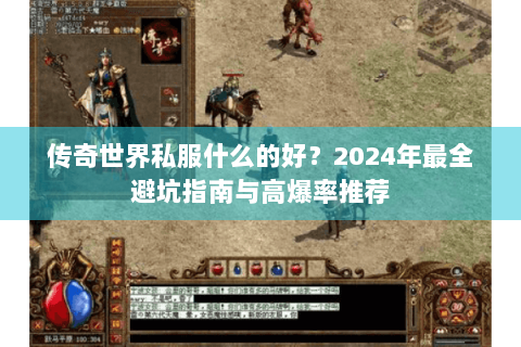 传奇世界私服什么的好？2024年最全避坑指南与高爆率推荐