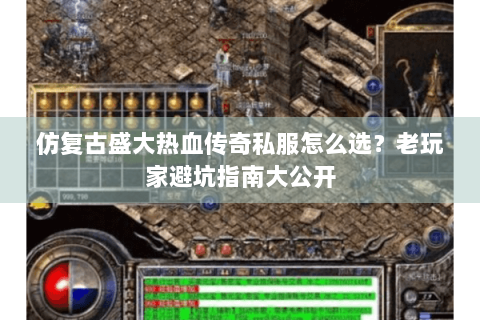 仿复古盛大热血传奇私服怎么选？老玩家避坑指南大公开