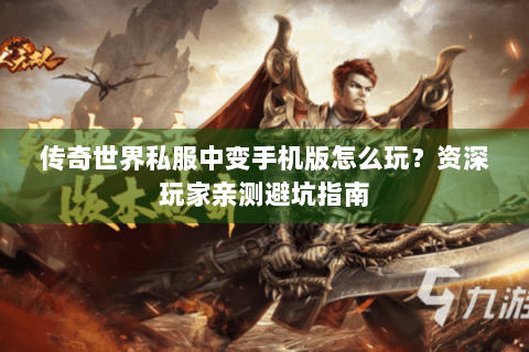 传奇世界私服中变手机版怎么玩？资深玩家亲测避坑指南