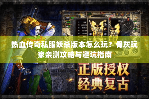 热血传奇私服妖杀版本怎么玩？骨灰玩家亲测攻略与避坑指南
