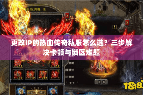 更改IP的热血传奇私服怎么选？三步解决卡顿与锁区难题