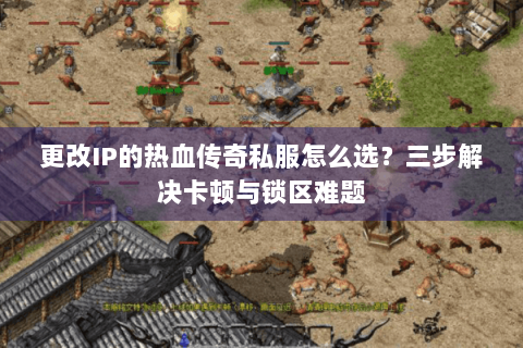 更改IP的热血传奇私服怎么选？三步解决卡顿与锁区难题