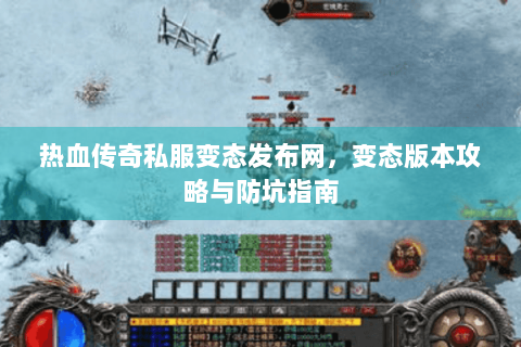热血传奇私服变态发布网，变态版本攻略与防坑指南
