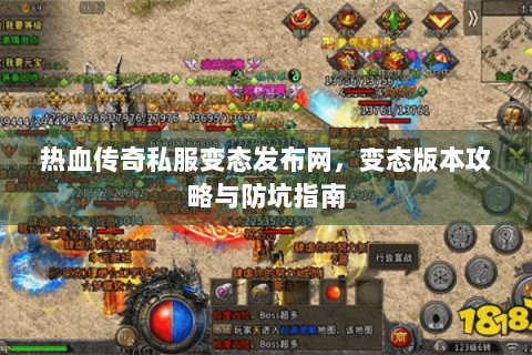热血传奇私服变态发布网，变态版本攻略与防坑指南