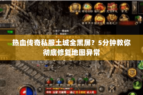 热血传奇私服土城全黑屏？5分钟教你彻底修复地图异常