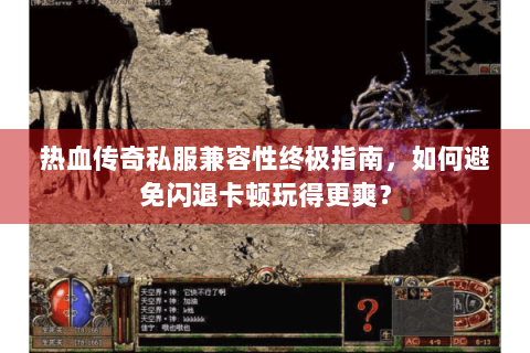 热血传奇私服兼容性终极指南，如何避免闪退卡顿玩得更爽？