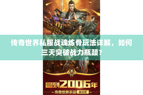 传奇世界私服战魂炼骨玩法详解，如何三天突破战力瓶颈？