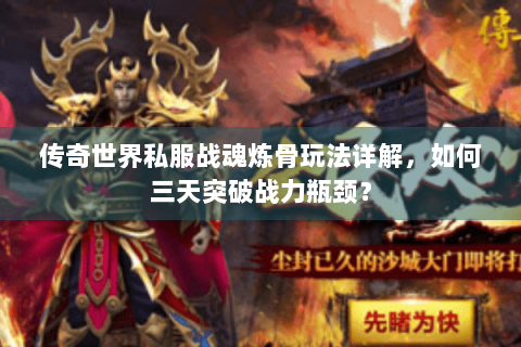 传奇世界私服战魂炼骨玩法详解，如何三天突破战力瓶颈？