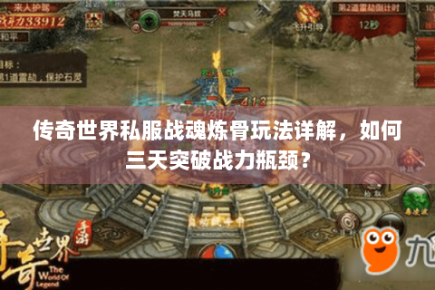 传奇世界私服战魂炼骨玩法详解，如何三天突破战力瓶颈？
