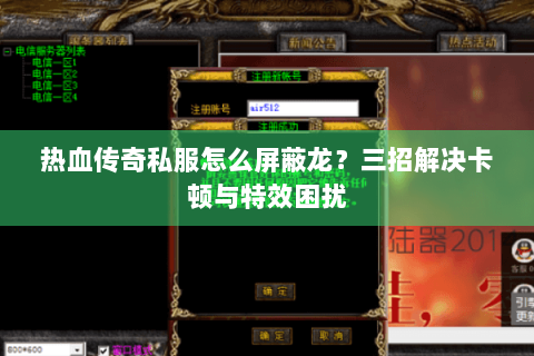 热血传奇私服怎么屏蔽龙？三招解决卡顿与特效困扰