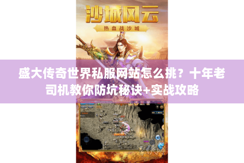 盛大传奇世界私服网站怎么挑？十年老司机教你防坑秘诀+实战攻略