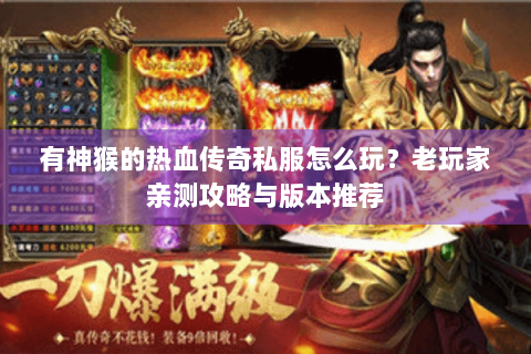 有神猴的热血传奇私服怎么玩？老玩家亲测攻略与版本推荐